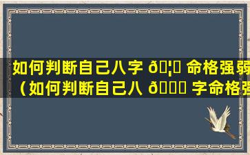 如何判断自己八字 🦁 命格强弱（如何判断自己八 🕊 字命格强弱呢）